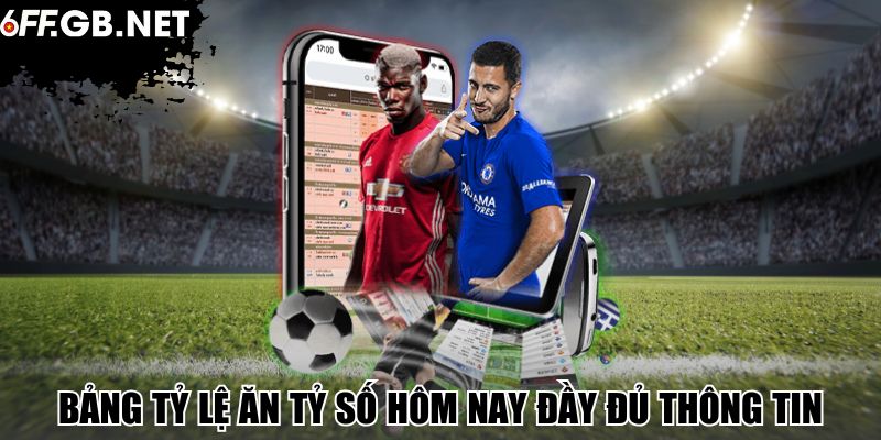Bảng tỷ lệ ăn tỷ số hôm nay đầy đủ thông tin