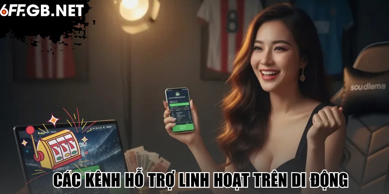 Các kênh hỗ trợ linh hoạt trên di động