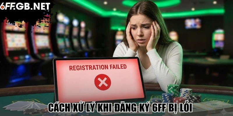 Cách xử lý khi đăng ký 6FF bị lỗi