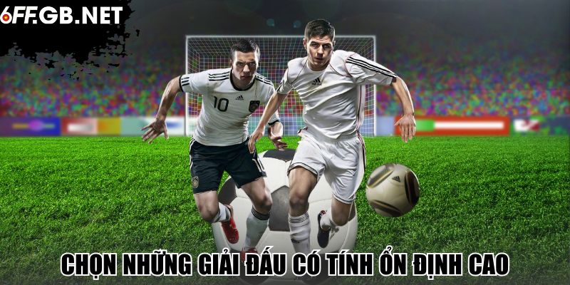 Chọn những giải đấu có tính ổn định cao