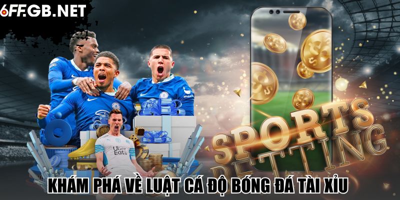 Khám phá về luật cá độ bóng đá tài xỉu 