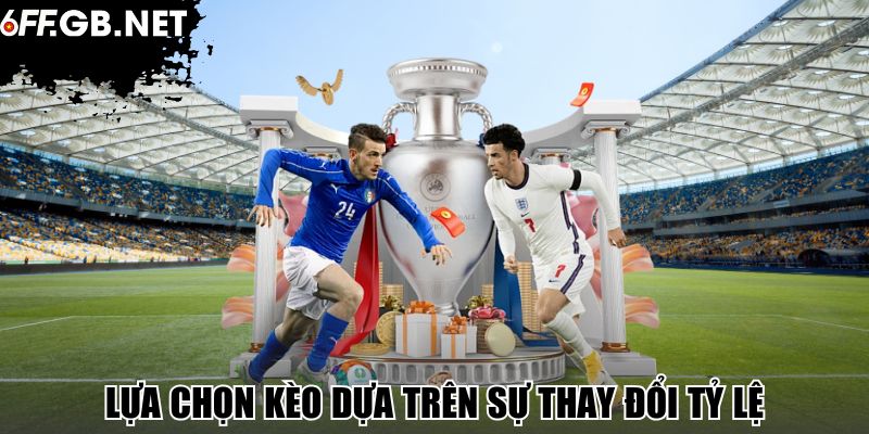 Lựa chọn kèo dựa trên sự thay đổi tỷ lệ