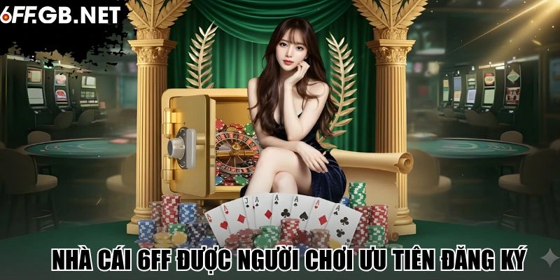 Nhà cái 6FF được người chơi ưu tiên đăng ký