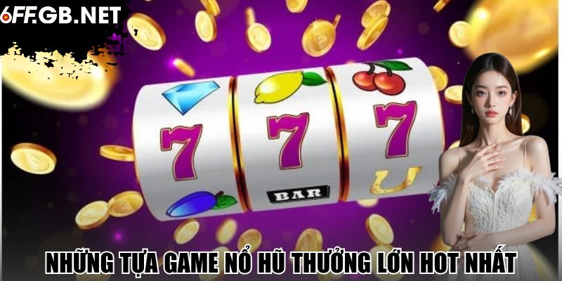 Những tựa game nổ hũ thưởng lớn hot nhất