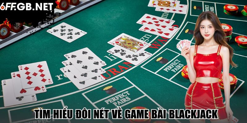 Tìm hiểu đôi nét về game bài Blackjack 
