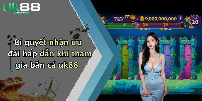 bi quyet nhan uu dai hap dan khi tham gia ban ca uk88