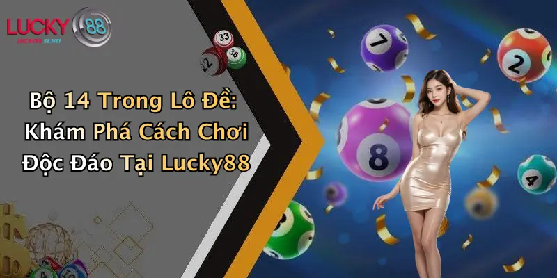 bo 14 trong lo de kham pha cach choi doc dao tai lucky88