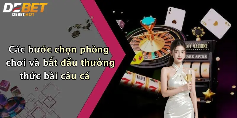 cac buoc chon phong choi va bat dau thuong thuc bai cau ca
