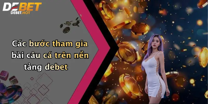 cac buoc tham gia bai cau ca tren nen tang debet