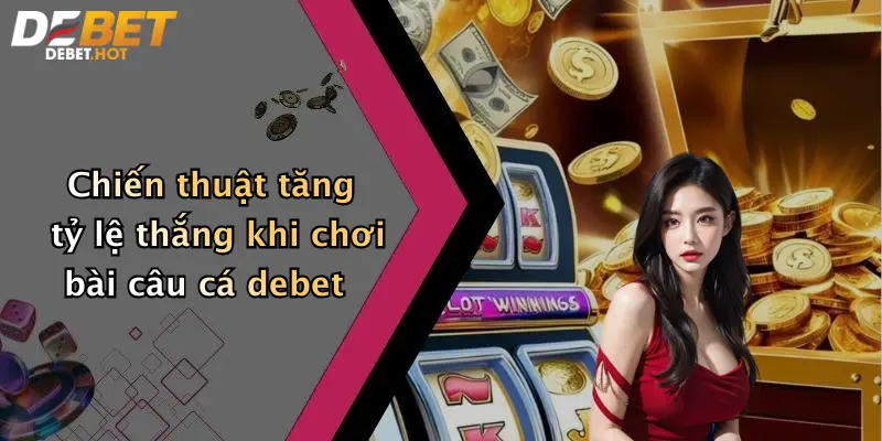 chien thuat tang ty le thang khi choi bai cau ca debet