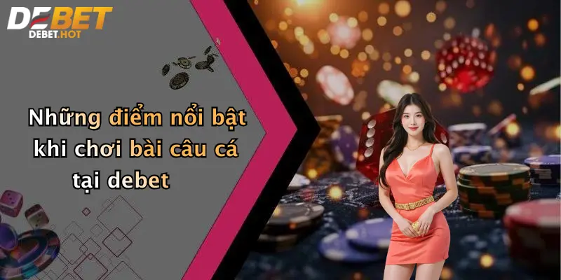 nhung diem noi bat khi choi bai cau ca tai debet