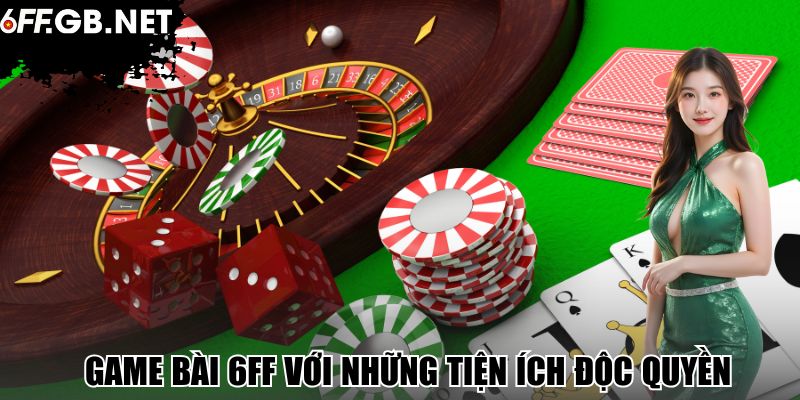 Game bài 6FF với những tiện ích độc quyền 